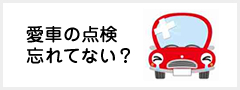 愛車の点検忘れてない？